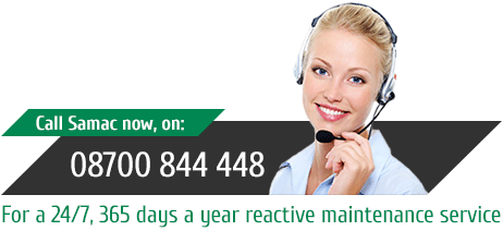 Call Samac now on 08700 844 448 for a 24/7, 365 days a year reactive maintenance service